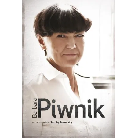 BARBARA PIWNIK W ROZMOWIE Z DOROTĄ KOWALSKĄ Kowalska Dorota