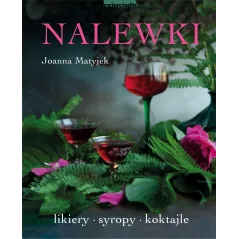 Nalewki. Likiery syropy koktajle Joanna Matyjek