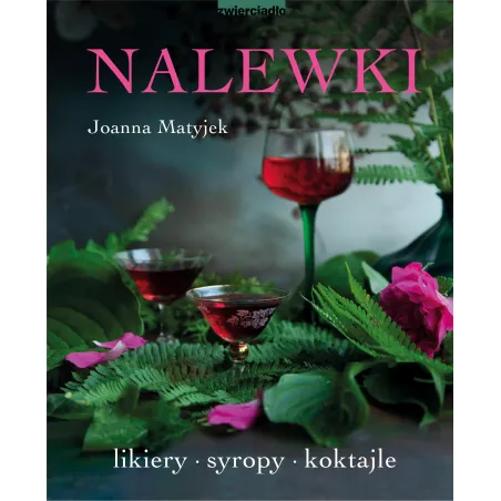 Nalewki. Likiery syropy koktajle Joanna Matyjek