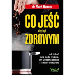 Co jeść aby być zdrowym. Jak dobrać swój model żywienia aby wzmocnić zdrowie i zadbać o środowisko Mark Hyman