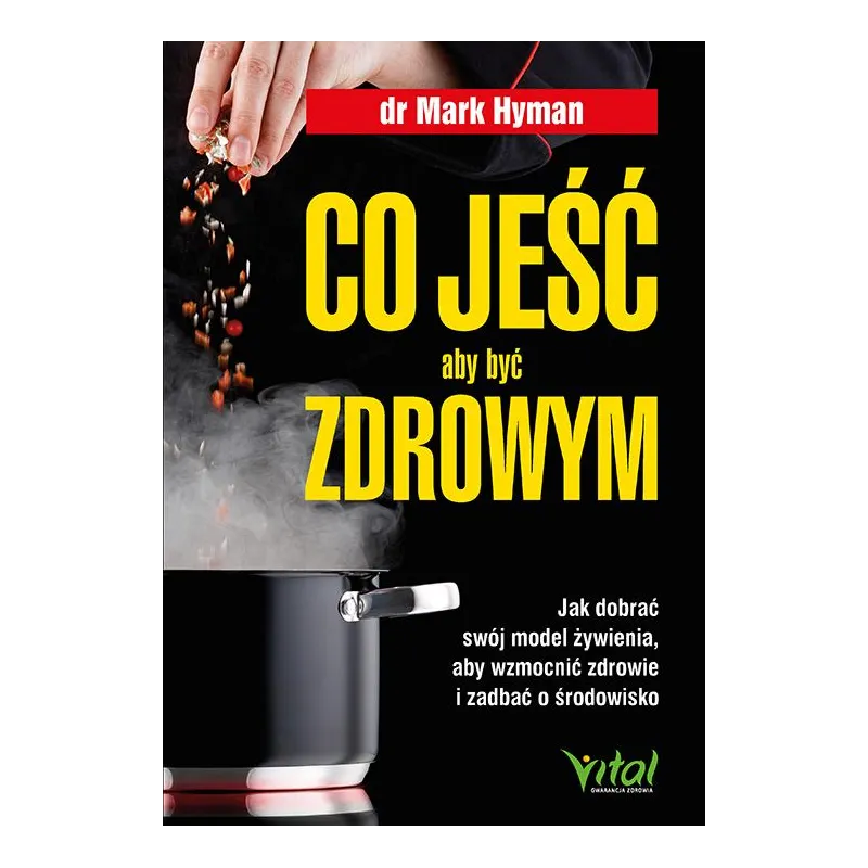 Co jeść aby być zdrowym. Jak dobrać swój model żywienia aby wzmocnić zdrowie i zadbać o środowisko Mark Hyman
