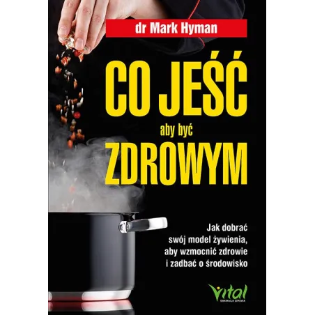 Co jeść aby być zdrowym. Jak dobrać swój model żywienia aby wzmocnić zdrowie i zadbać o środowisko Mark Hyman