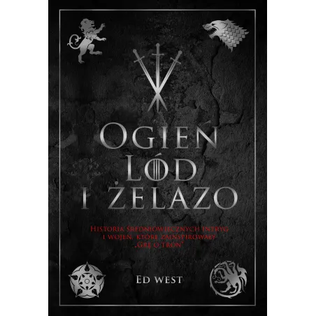Ogień lód i żelazo. Historia intryg i wojen która zainspirowała Grę o tron Ed West