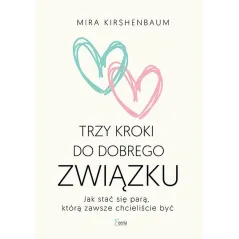 Trzy kroki do dobrego związku. Jak stać się parą którą zawsze chcieliście być Mira Kirshenbaum