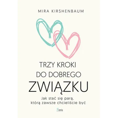Trzy kroki do dobrego związku. Jak stać się parą którą zawsze chcieliście być Mira Kirshenbaum