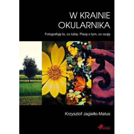 W Krainie Okularnika Fotografuję to co lubię. Piszę o tym co czuję Jagiełło-Matus Krzysztof