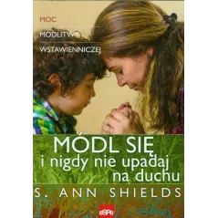 MÓDL SIĘ I NIGDY NIE UPADAJ NA DUCHU. MOC MODLITWY WSTAWIENNICZEJ