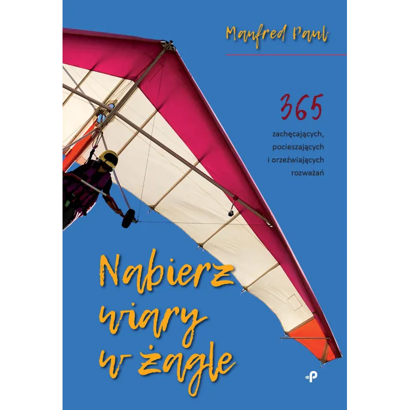 Nabierz wiary w żagle. 365 zachęcających pocieszających i orzeźwiających rozważań Paul Manfred