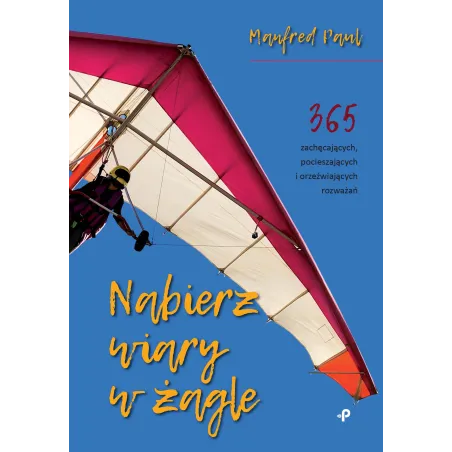 Nabierz wiary w żagle. 365 zachęcających pocieszających i orzeźwiających rozważań Paul Manfred