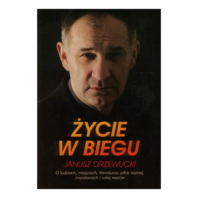 ŻYCIE W BIEGU. O LUDZIACH, MIEJSCACH, LITERATURZE, PIŁCE NOŻNEJ, MARATONACH I CAŁEJ RESZCIE Drzewucki Janusz