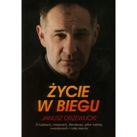 ŻYCIE W BIEGU. O LUDZIACH, MIEJSCACH, LITERATURZE, PIŁCE NOŻNEJ, MARATONACH I CAŁEJ RESZCIE Drzewucki Janusz