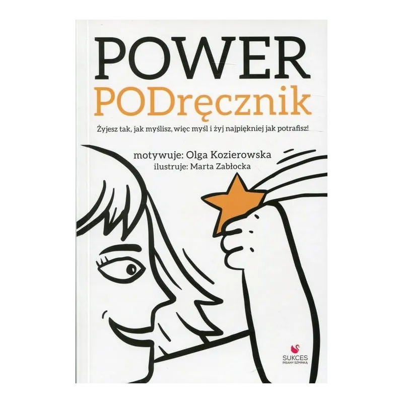 Power PODręcznik Żyjesz tak jak myślisz więc myśl i żyj najpiękniej jak potrafisz! Kozierowska Olga