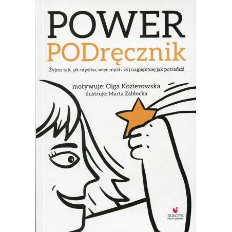 Power PODręcznik Żyjesz tak jak myślisz więc myśl i żyj najpiękniej jak potrafisz! Kozierowska Olga