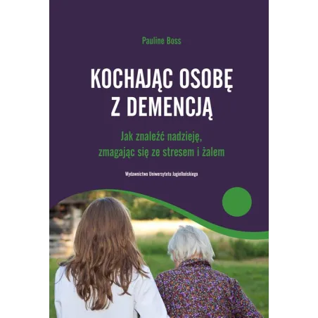 Kochając Osobę Z Demencją. Jak Znaleźć Nadzieję Zmagając Się Ze Stresem I Żalem Kochając Osobę Z Demencją. Jak Znaleźć Nadzieję Zmagając Się Ze Stresem I Żalem