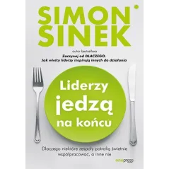 Liderzy jedzą na końcu. Dlaczego niektóre zespoły potrafią świetnie współpracować a inne nie Simon Sinek