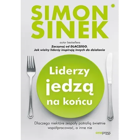 Liderzy jedzą na końcu. Dlaczego niektóre zespoły potrafią świetnie współpracować a inne nie Simon Sinek