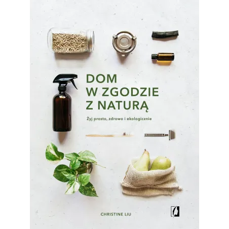 DOM W ZGODZIE Z NATURĄ. ŻYJ, PROSTO, ZDROWO I EKOLOGICZNIE - Kobiece
