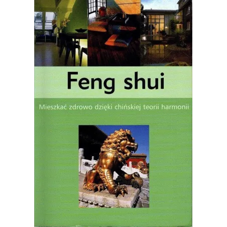FENG SHUI. MIESZKAĆ ZDROWO DZIĘKI CHIŃSKIEJ TEORII HARMONII