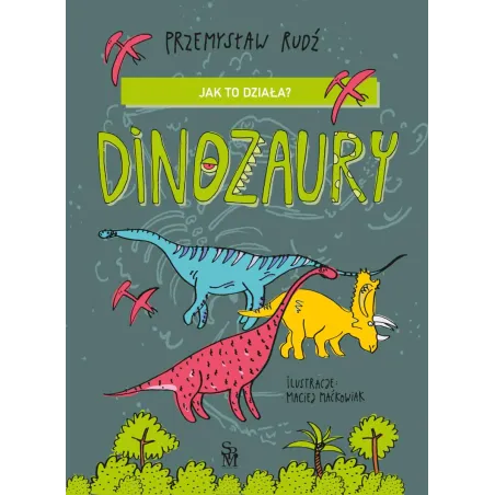 Jak to działa Dinozaury Przemysław Rudź,Ilustracje: Maciej Maćkowiak