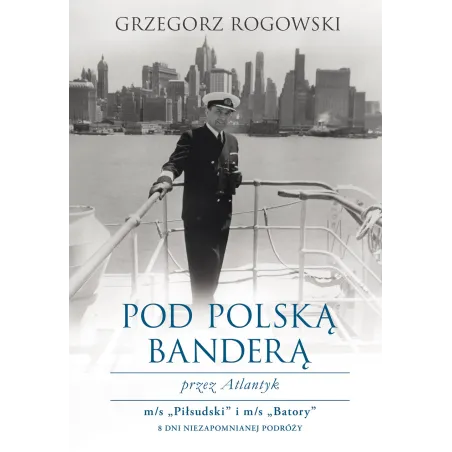 Pod Polską Bandera Przez Atlantyk. Rogowski Grzegorz