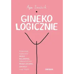 GINEKOLOGICZNIE PORADNIK NAPISANY PRZEZ PACJENTKĘ, SPRAWDZONY PRZEZ LEKARKI, LEKARZY I NIE TYLKO