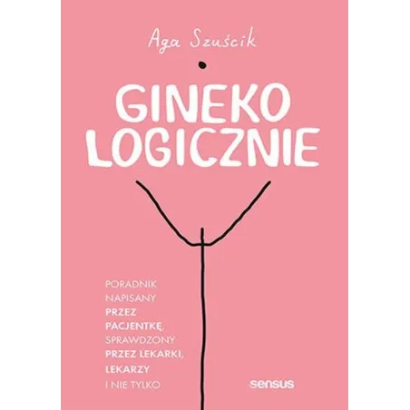 GINEKOLOGICZNIE PORADNIK NAPISANY PRZEZ PACJENTKĘ, SPRAWDZONY PRZEZ LEKARKI, LEKARZY I NIE TYLKO