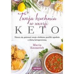 TWOJA KUCHNIA W WERSJI KETO. NAUCZ SIĘ GOTOWAĆ SWOJE ULUBIONE POSIŁKI ZGODNIE Z DIETĄ KETOGENICZNĄ