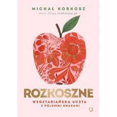 ROZKOSZNE. WEGETARIAŃSKA UCZTA Z POLSKIMI SMAKAMI