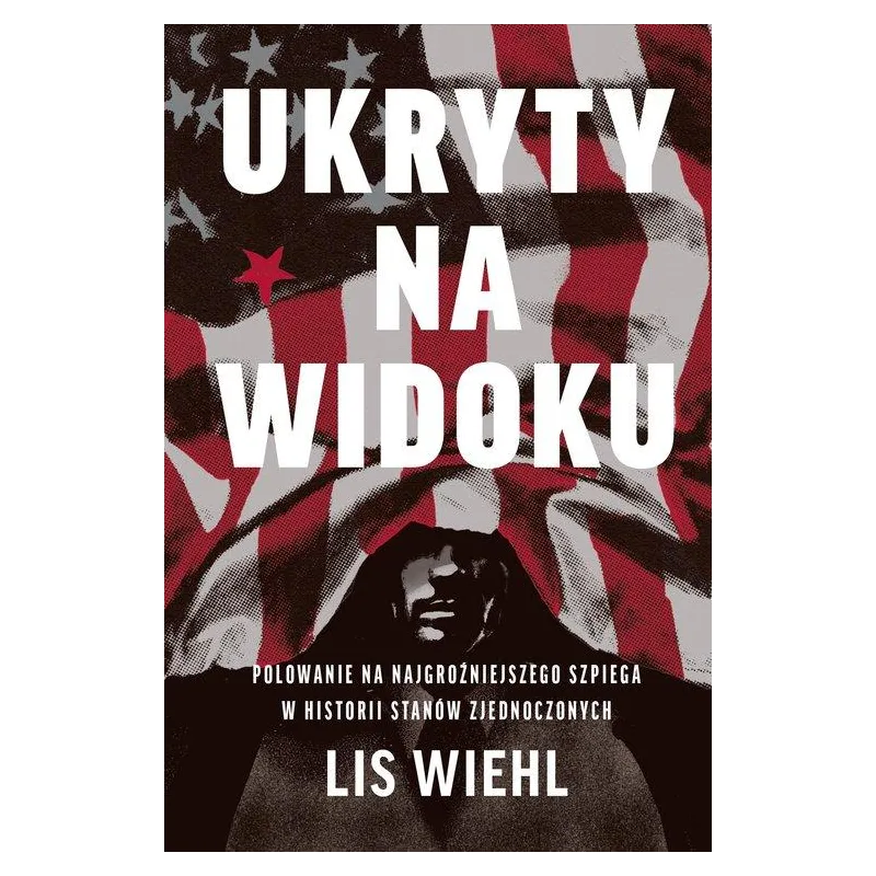 UKRYTY NA WIDOKU. POLOWANIE NA NAJGROŹNIEJSZEGO SZPIEGA W HISTORII STANÓW ZJEDNOCZONYCH