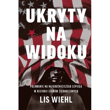 Ukryty Na Widoku. Polowanie Na Najgroźniejszego Szpiega W Historii Stanów Zjednoczonych Ukryty Na Widoku. Polowanie Na Najgroźniejszego Szpiega W Historii Stanów Zjednoczonych
