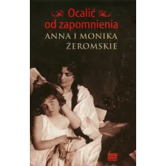 OCALIĆ OD ZAPOMNIENIA. ANNA I MONIKA ŻEROMSKIE