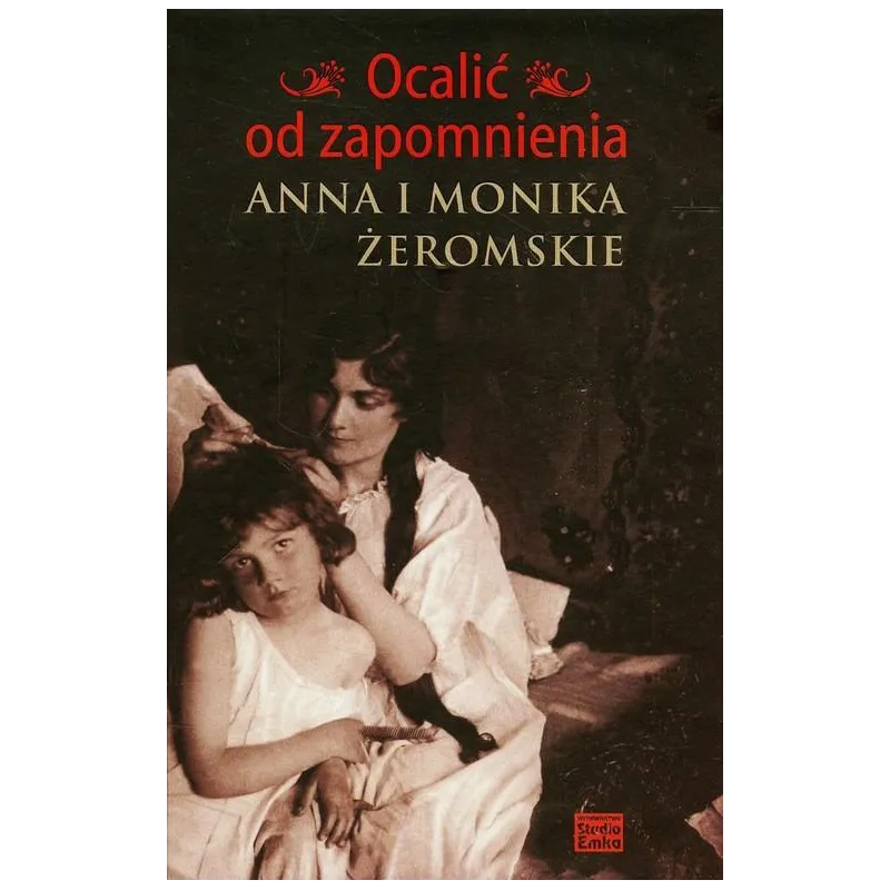 OCALIĆ OD ZAPOMNIENIA. ANNA I MONIKA ŻEROMSKIE