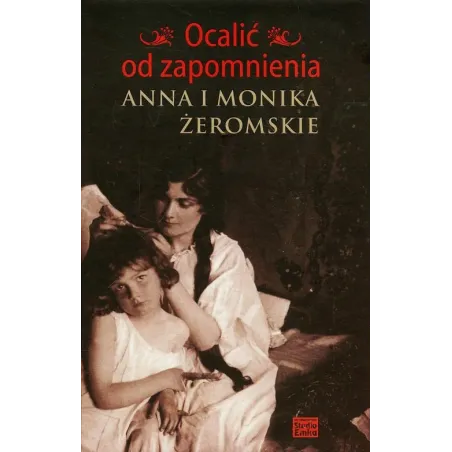 OCALIĆ OD ZAPOMNIENIA. ANNA I MONIKA ŻEROMSKIE
