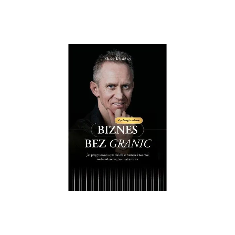 BIZNES BEZ GRANIC. JAK PRZYGOTOWAĆ SIĘ NA SUKCES W BIZNESIE I TWORZYĆ WIELOMILIONOWE PRZEDSIĘBIORSTWA