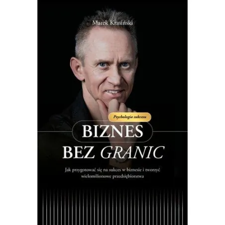 Biznes Bez Granic. Jak Przygotować Się Na Sukces W Biznesie I Tworzyć Wielomilionowe Przedsiębiorstwa Biznes Bez Granic. Jak Przygotować Się Na Sukces W Biznesie I Tworzyć Wielomilionowe Przedsiębiorstwa