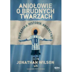 ANIOŁOWIE O BRUDNYCH TWARZACH. PIŁKARSKA HISTORIA ARGENTYNY