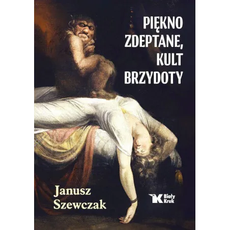 Piękno zdeptane kult brzydoty Janusz Szewczak