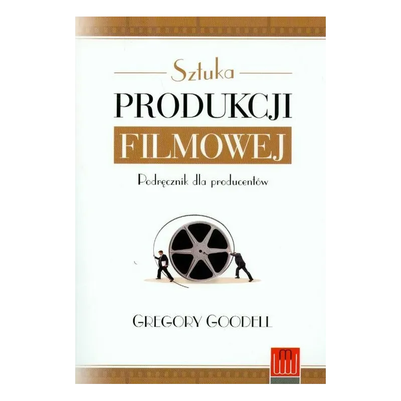 SZTUKA PRODUKCJI FILMOWEJ. PODRĘCZNIK DLA PRODUCENTÓW