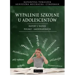 Wypalenie szkolne u adolescentów. Raport z badań polsko  amerykańskich Katarzyna Tomaszek,Agnieszka Muchacka - Cymerman