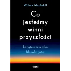 CO JESTEŚMY WINNI PRZYSZŁOŚCI. LONGTERMIZM JAKO FILOZOFIA JUTRA