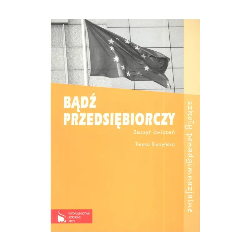BĄDŹ PRZEDSIĘBIORCZY. ZESZYT ĆWICZEŃ. LICEUM, TECHNIKUM. Teresa Buczyńska