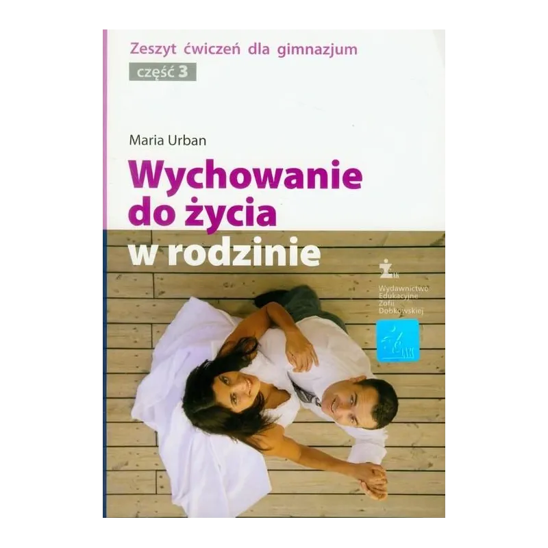 WYCHOWANIE DO ŻYCIA W RODZINIE. ZESZYT ĆWICZEŃ. Maria Urban - ŻAK- Wydawnictwo Edukacyjne