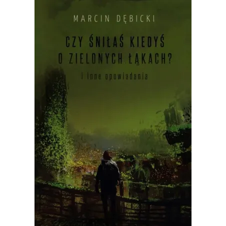 Czy Śniłaś Kiedyś O Zielonych Łąkach? I Inne Opowiadania Czy Śniłaś Kiedyś O Zielonych Łąkach? I Inne Opowiadania