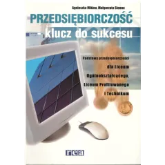 PRZEDSIĘBIORCZOŚĆ- KLUCZ DO SUKCESU. PODRĘCZNIK. LICEUM, TECHNIKUM. Agnieszka Mikina - Rea