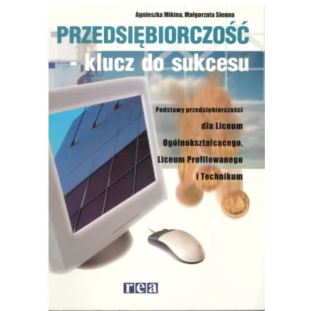 PRZEDSIĘBIORCZOŚĆ- KLUCZ DO SUKCESU. PODRĘCZNIK. LICEUM, TECHNIKUM. Agnieszka Mikina - Rea