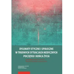 DYLEMATY ETYCZNE I SPOŁECZNE W TRUDNYCH SYTUACJACH MEDYCZNYCH POCZĄTKU I KOŃCA ŻYCIA