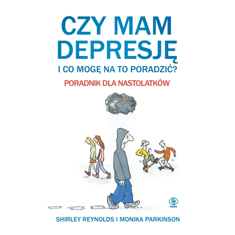 CZY MAM DEPRESJĘ I CO MOGĘ NA TO PORADZIĆ? PORADNIK DLA NASTOLATKÓW - Rebis