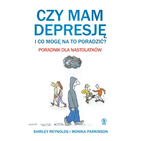 CZY MAM DEPRESJĘ I CO MOGĘ NA TO PORADZIĆ? PORADNIK DLA NASTOLATKÓW - Rebis