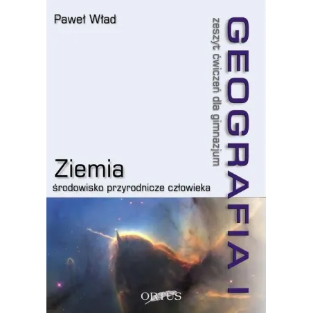 ZIEMIA. ŚRODOWISKO PRZYRODNICZE CZŁOWIEKA. GEOGRAFIA. ZESZYT ĆWICZEŃ. Paweł Wład - Wydawnictwo Oświatowe ORTUS