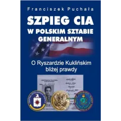 SZPIEG CIA W POLSKIM SZTABIE GENERALNYM O RYSZARDZIE KUKLIŃSKIM BLIŻEJ PRAWDY Puchała Franciszek - Bellona